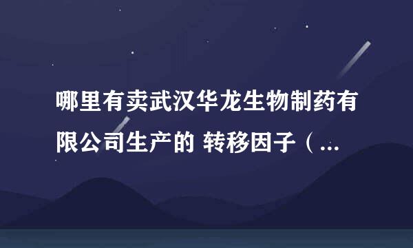 哪里有卖武汉华龙生物制药有限公司生产的 转移因子（冻干粉针剂）？