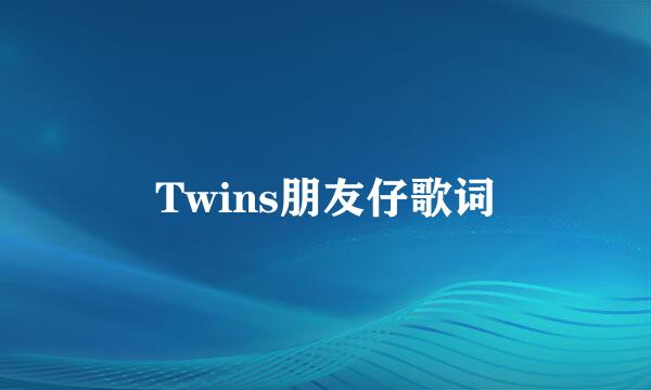 Twins朋友仔歌词