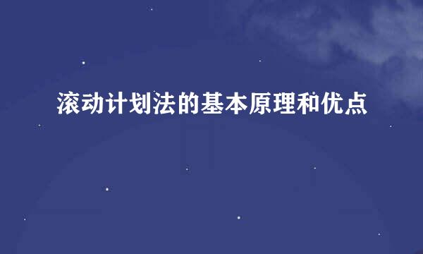 滚动计划法的基本原理和优点