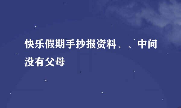 快乐假期手抄报资料、、中间没有父母