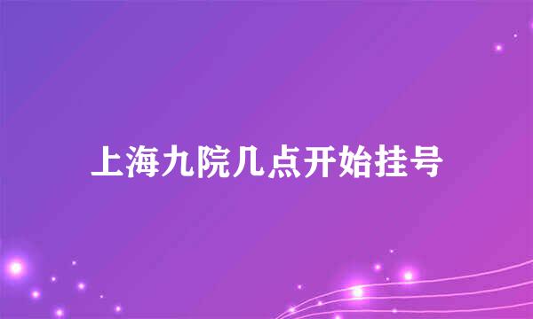 上海九院几点开始挂号