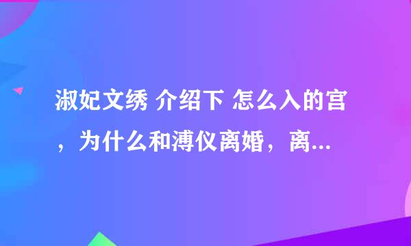 淑妃文绣 介绍下 怎么入的宫，为什么和溥仪离婚，离婚后的命运，等等等等