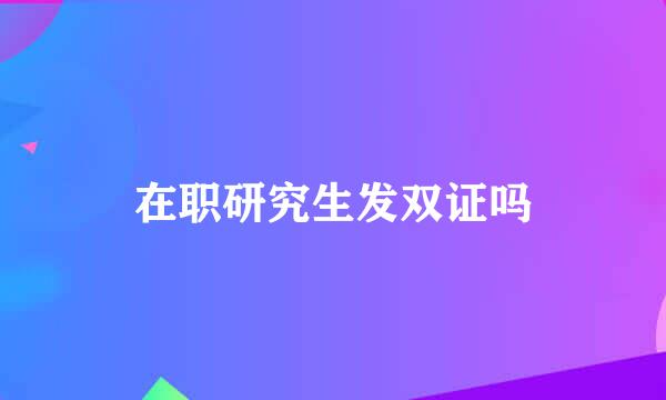 在职研究生发双证吗