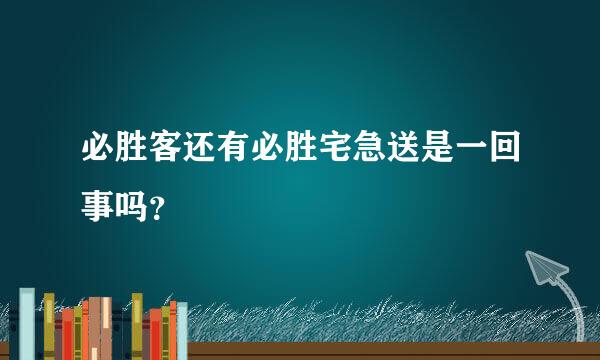 必胜客还有必胜宅急送是一回事吗？