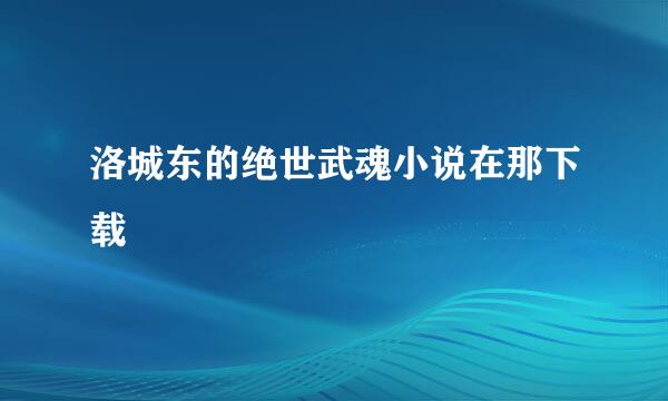 洛城东的绝世武魂小说在那下载