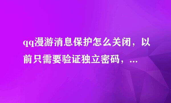 qq漫游消息保护怎么关闭，以前只需要验证独立密码，现在为什么要验证设备锁了？怎么关？