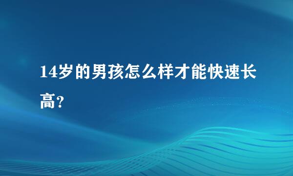 14岁的男孩怎么样才能快速长高？