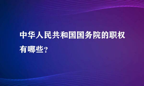 中华人民共和国国务院的职权有哪些？