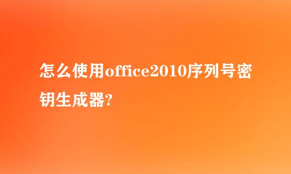 怎么使用office2010序列号密钥生成器?