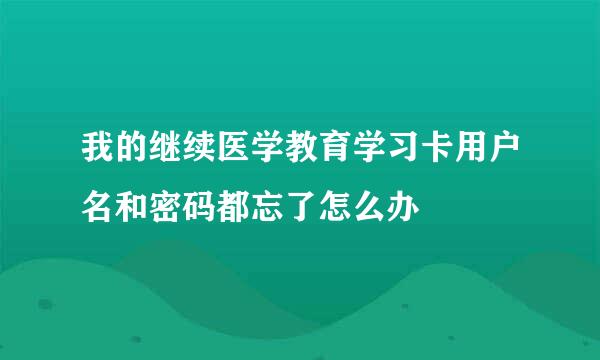 我的继续医学教育学习卡用户名和密码都忘了怎么办