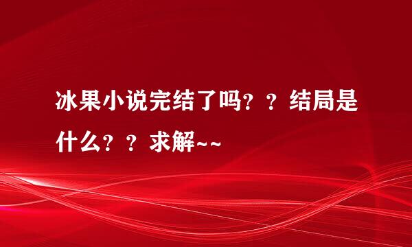 冰果小说完结了吗？？结局是什么？？求解~~