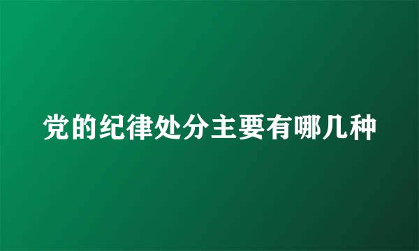 党的纪律处分主要有哪几种