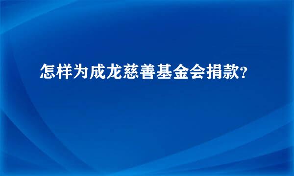 怎样为成龙慈善基金会捐款？