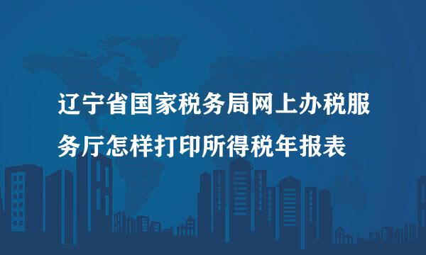 辽宁省国家税务局网上办税服务厅怎样打印所得税年报表