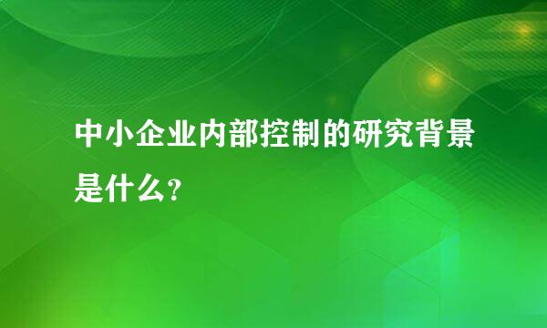 中小企业内部控制的研究背景是什么？