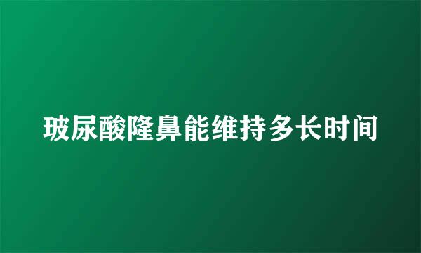 玻尿酸隆鼻能维持多长时间