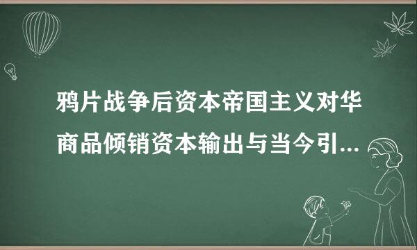 鸦片战争后资本帝国主义对华商品倾销资本输出与当今引进外资政策的区别？近代史论文谢谢