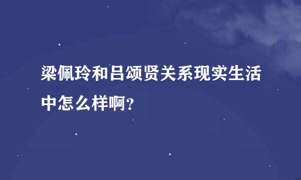 梁佩玲和吕颂贤关系现实生活中怎么样啊？