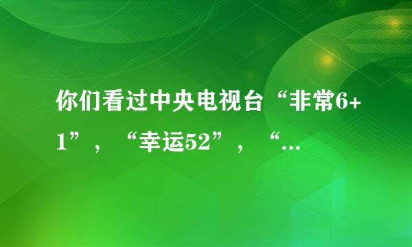 你们看过中央电视台“非常6+1”，“幸运52”，“开心辞典”等节目吗？