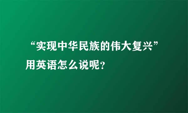 “实现中华民族的伟大复兴”用英语怎么说呢？