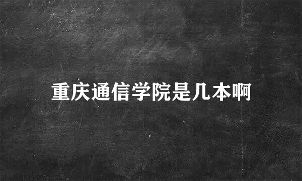 重庆通信学院是几本啊