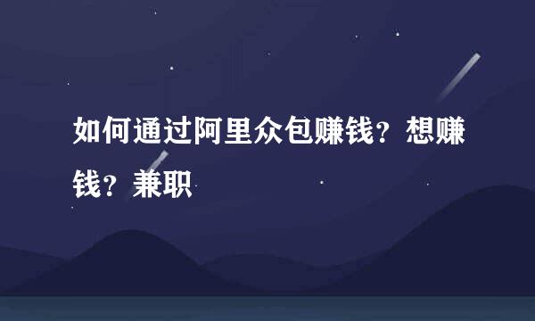 如何通过阿里众包赚钱？想赚钱？兼职