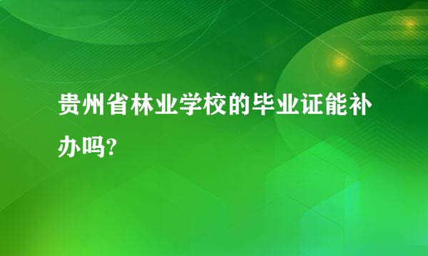 贵州省林业学校的毕业证能补办吗?