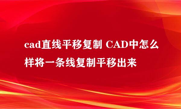 cad直线平移复制 CAD中怎么样将一条线复制平移出来