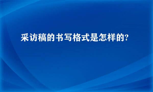 采访稿的书写格式是怎样的?