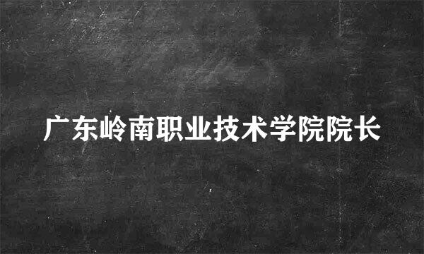 广东岭南职业技术学院院长