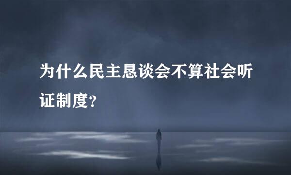 为什么民主恳谈会不算社会听证制度？