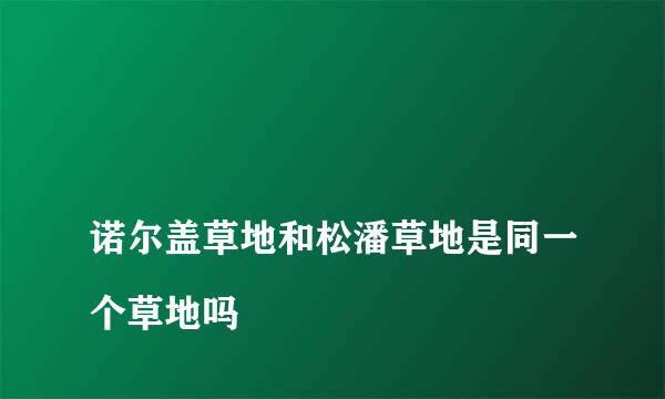 
诺尔盖草地和松潘草地是同一个草地吗
