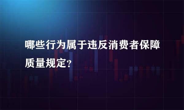 哪些行为属于违反消费者保障质量规定？