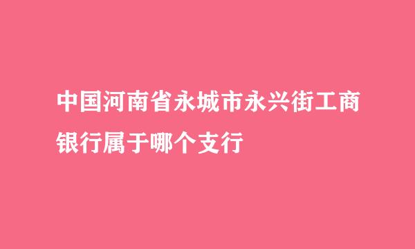 中国河南省永城市永兴街工商银行属于哪个支行