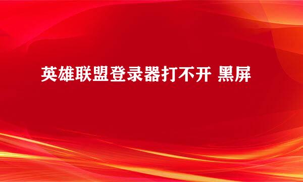 英雄联盟登录器打不开 黑屏