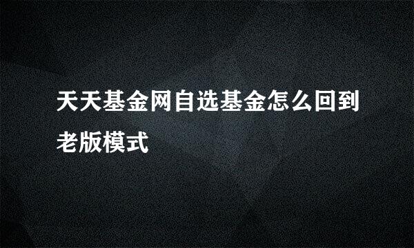 天天基金网自选基金怎么回到老版模式