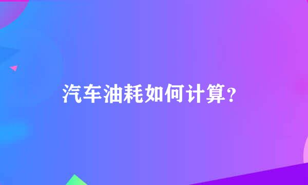 汽车油耗如何计算？