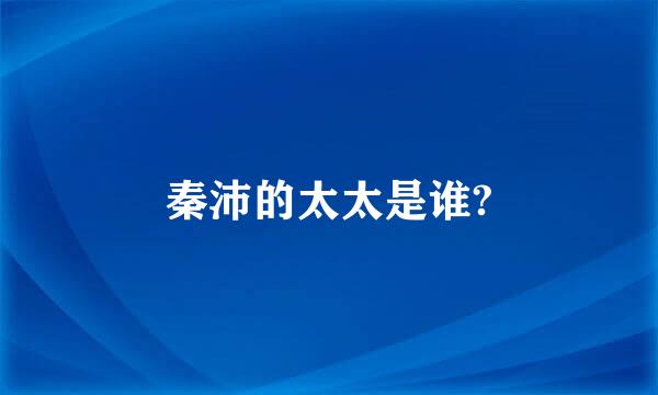 秦沛的太太是谁?