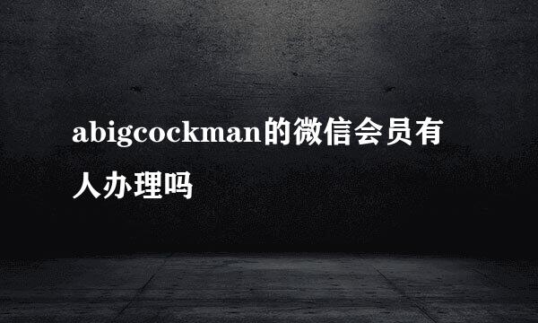 abigcockman的微信会员有人办理吗