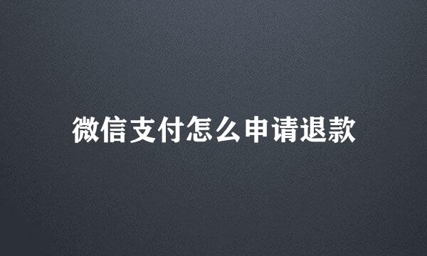 微信支付怎么申请退款