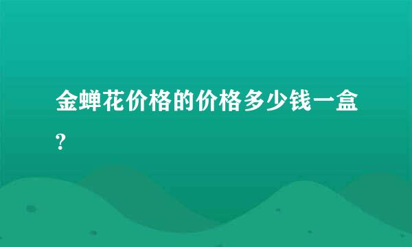 金蝉花价格的价格多少钱一盒?