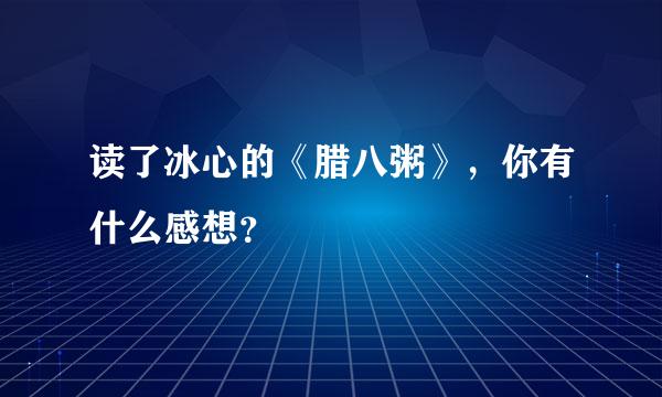 读了冰心的《腊八粥》，你有什么感想？