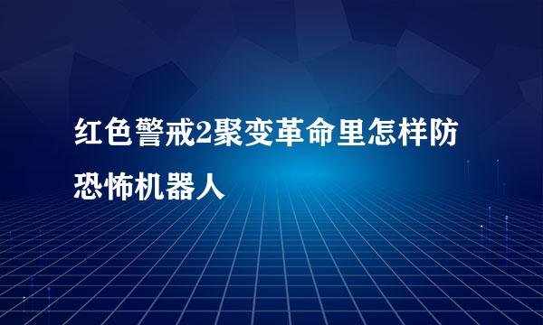 红色警戒2聚变革命里怎样防恐怖机器人