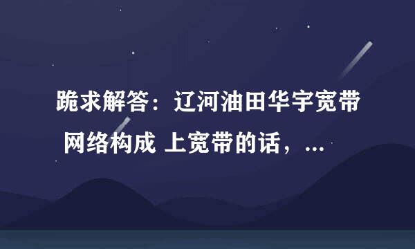 跪求解答：辽河油田华宇宽带 网络构成 上宽带的话，他们要送个路由器？路由器是做什么用的？