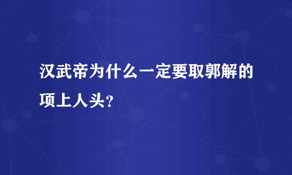 汉武帝为什么一定要取郭解的项上人头？