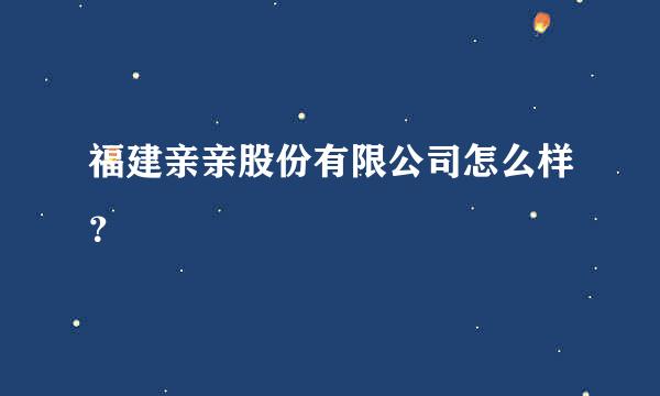 福建亲亲股份有限公司怎么样？