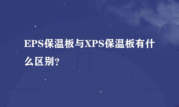 EPS保温板与XPS保温板有什么区别？