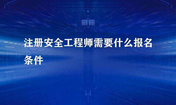 注册安全工程师需要什么报名条件