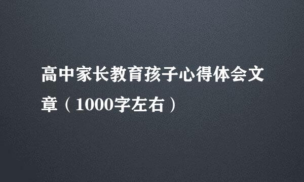 高中家长教育孩子心得体会文章（1000字左右）