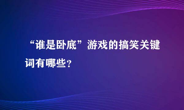 “谁是卧底”游戏的搞笑关键词有哪些？